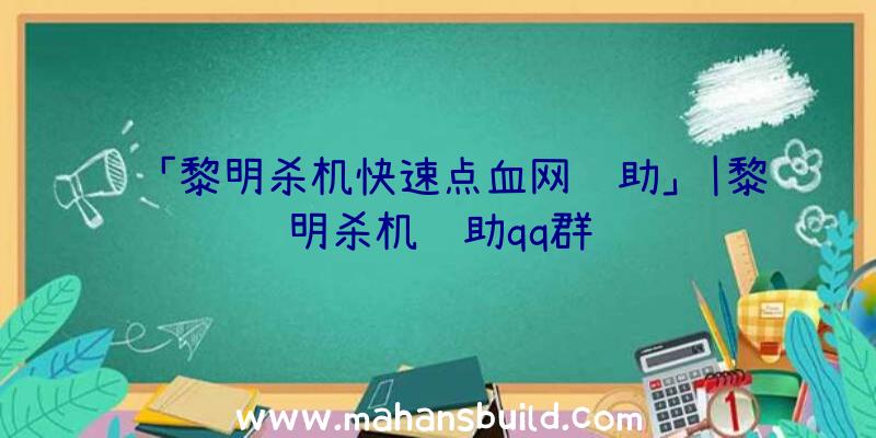 「黎明杀机快速点血网辅助」|黎明杀机辅助qq群